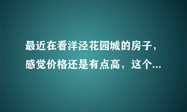 最近在看洋泾花园城的房子，感觉价格还是有点高，这个小区之前价格如何？大概多少钱？