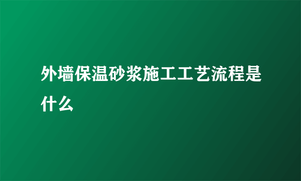 外墙保温砂浆施工工艺流程是什么