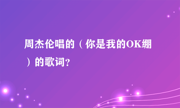 周杰伦唱的（你是我的OK绷）的歌词？