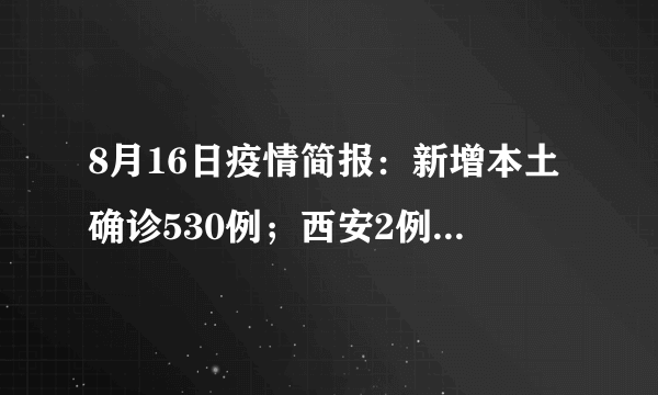 8月16日疫情简报：新增本土确诊530例；西安2例本土确诊病例与近期输入病例属不同传播链；厦门此次疫情病毒为奥密克戎BA.2.76