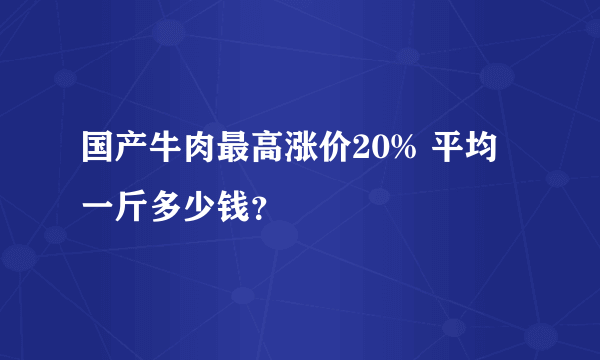 国产牛肉最高涨价20% 平均一斤多少钱？