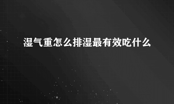 湿气重怎么排湿最有效吃什么