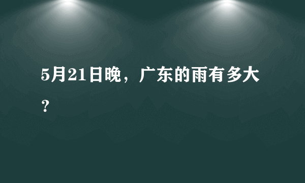 5月21日晚，广东的雨有多大？