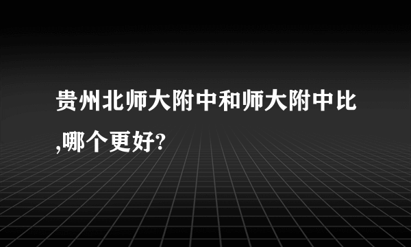 贵州北师大附中和师大附中比,哪个更好?