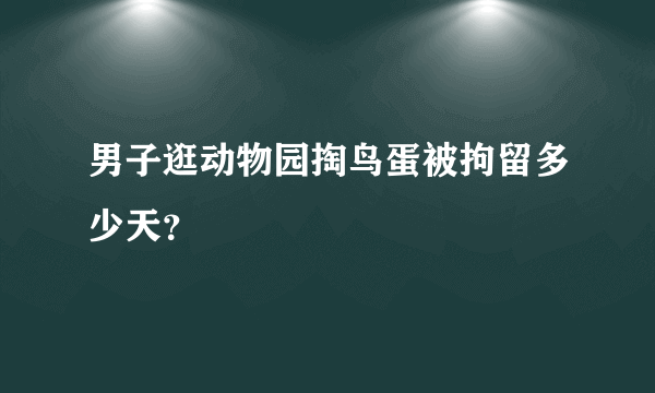 男子逛动物园掏鸟蛋被拘留多少天？