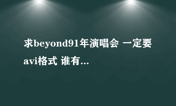 求beyond91年演唱会 一定要avi格式 谁有下载地址给我发一个