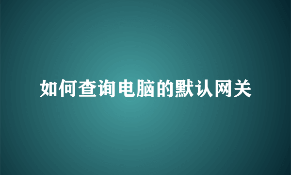 如何查询电脑的默认网关