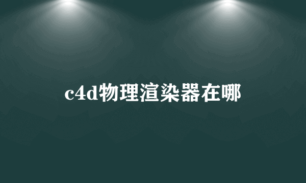 c4d物理渲染器在哪