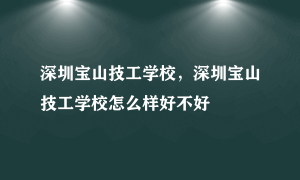 深圳宝山技工学校，深圳宝山技工学校怎么样好不好