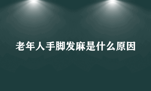 老年人手脚发麻是什么原因