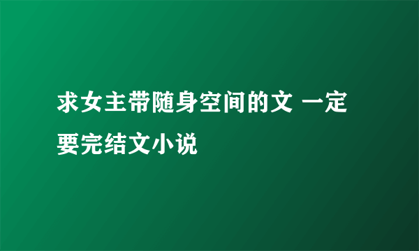 求女主带随身空间的文 一定要完结文小说