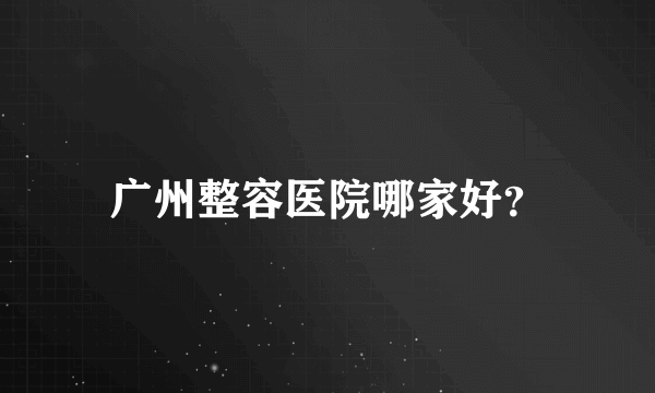 广州整容医院哪家好？