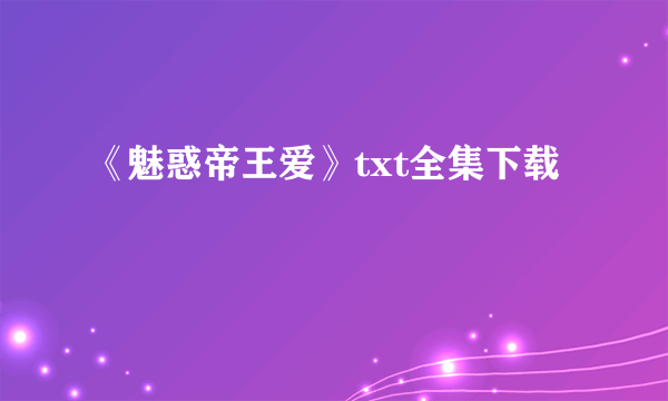 《魅惑帝王爱》txt全集下载