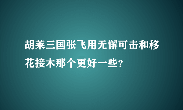 胡莱三国张飞用无懈可击和移花接木那个更好一些？