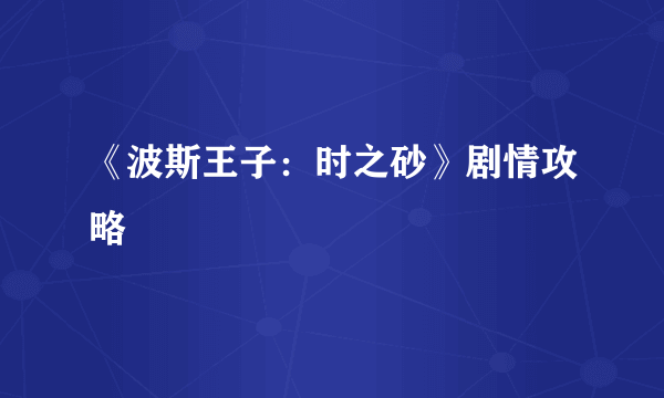 《波斯王子：时之砂》剧情攻略