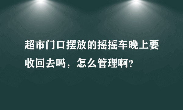 超市门口摆放的摇摇车晚上要收回去吗，怎么管理啊？