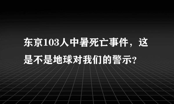 东京103人中暑死亡事件，这是不是地球对我们的警示？