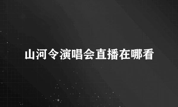 山河令演唱会直播在哪看