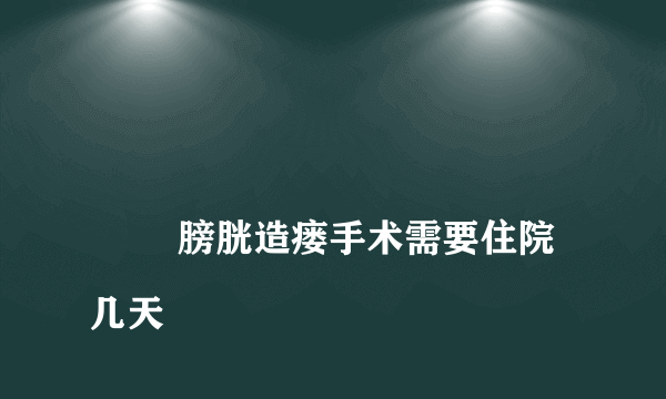 
        膀胱造瘘手术需要住院几天
    