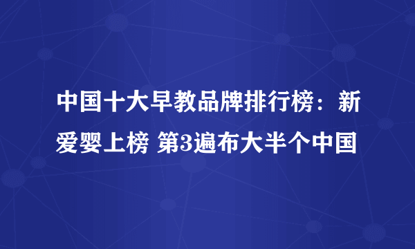 中国十大早教品牌排行榜：新爱婴上榜 第3遍布大半个中国