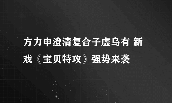 方力申澄清复合子虚乌有 新戏《宝贝特攻》强势来袭