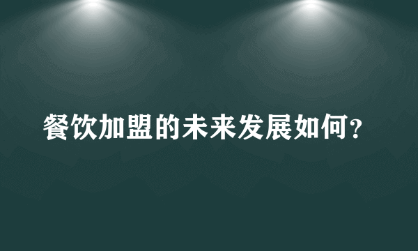 餐饮加盟的未来发展如何？