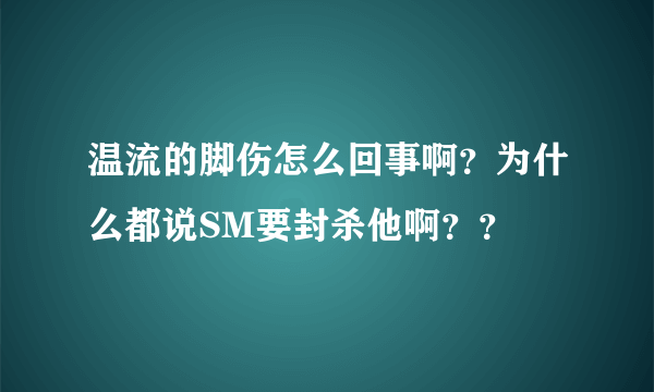 温流的脚伤怎么回事啊？为什么都说SM要封杀他啊？？