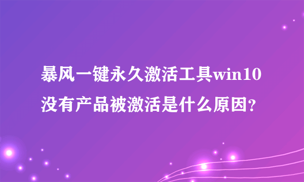 暴风一键永久激活工具win10没有产品被激活是什么原因？