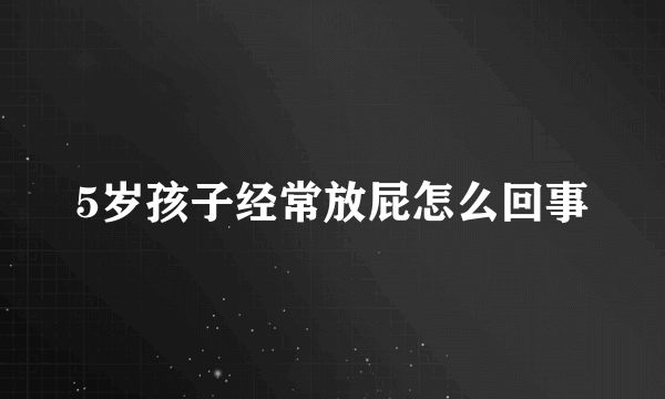 5岁孩子经常放屁怎么回事