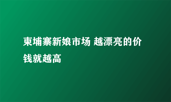 柬埔寨新娘市场 越漂亮的价钱就越高