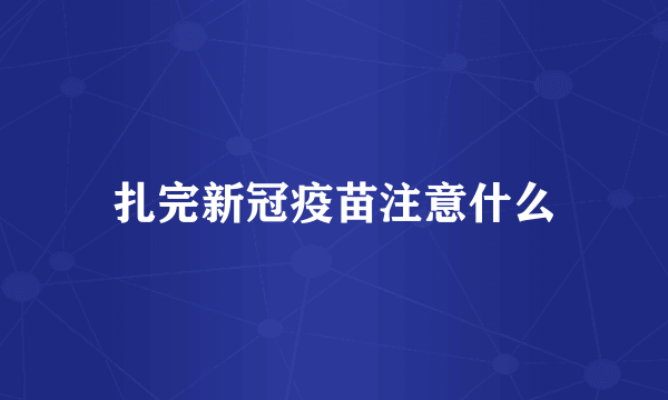 扎完新冠疫苗注意什么