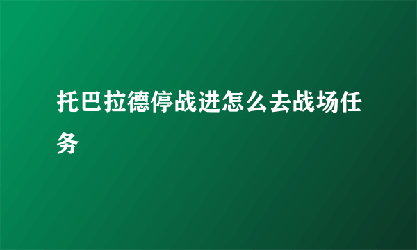 托巴拉德停战进怎么去战场任务