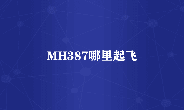 MH387哪里起飞