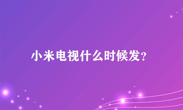 小米电视什么时候发？