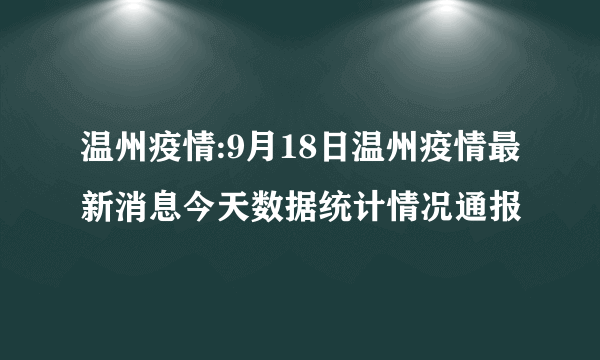 温州疫情:9月18日温州疫情最新消息今天数据统计情况通报