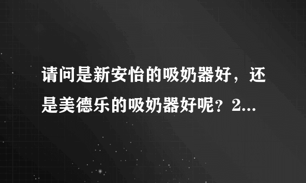 请问是新安怡的吸奶器好，还是美德乐的吸奶器好呢？2个各有什么优缺点啊？