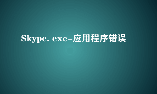 Skype. exe-应用程序错误