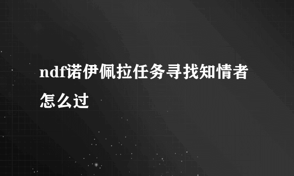 ndf诺伊佩拉任务寻找知情者怎么过