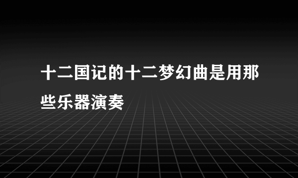 十二国记的十二梦幻曲是用那些乐器演奏