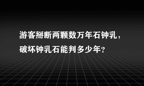 游客掰断两颗数万年石钟乳，破坏钟乳石能判多少年？