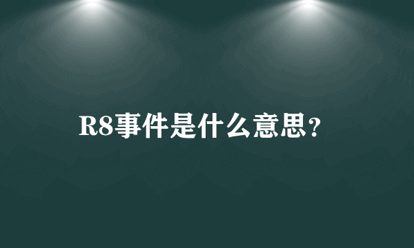 R8事件是什么意思？