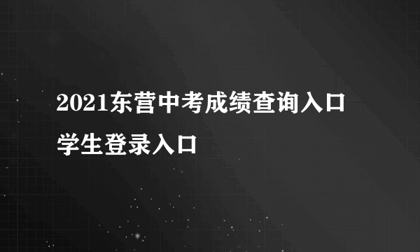 2021东营中考成绩查询入口 学生登录入口