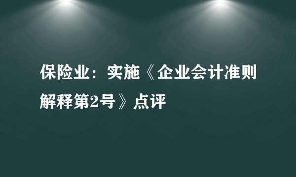 保险业：实施《企业会计准则解释第2号》点评