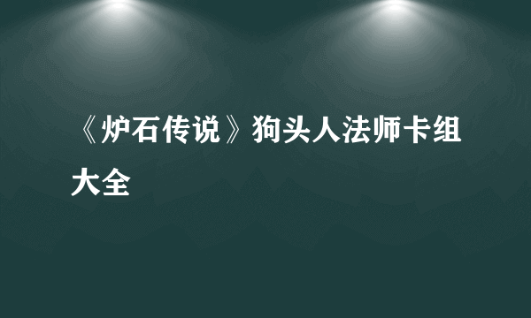 《炉石传说》狗头人法师卡组大全