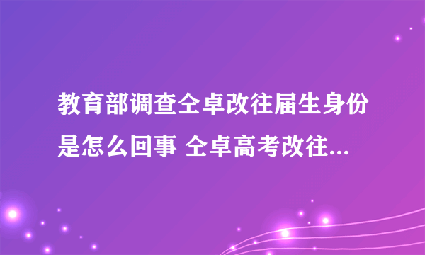 教育部调查仝卓改往届生身份是怎么回事 仝卓高考改往届生事件始末