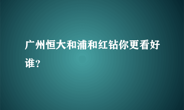 广州恒大和浦和红钻你更看好谁？