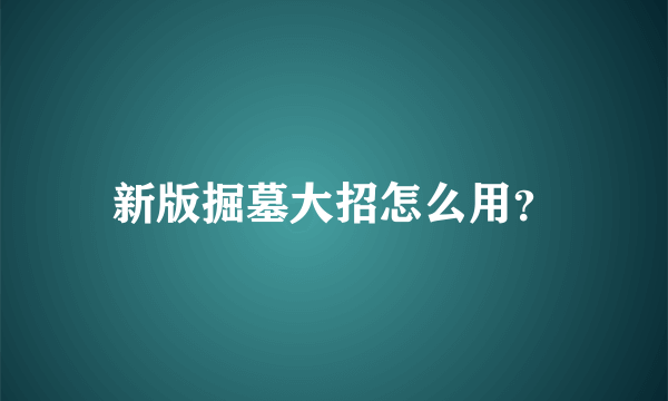 新版掘墓大招怎么用？