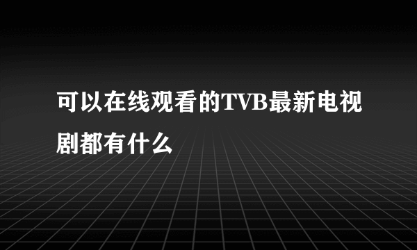 可以在线观看的TVB最新电视剧都有什么