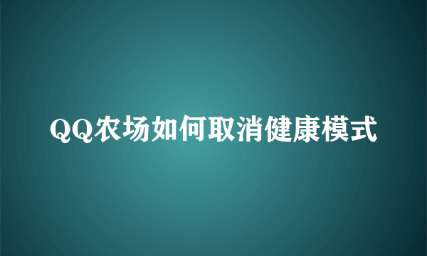 QQ农场如何取消健康模式