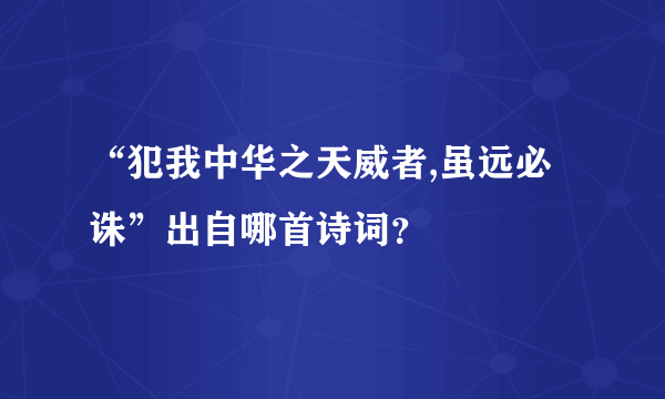 “犯我中华之天威者,虽远必诛”出自哪首诗词？